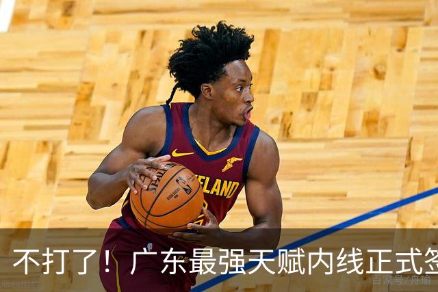 不打了！广东最强天赋内线正式签约，杜锋痛失夺冠底牌！